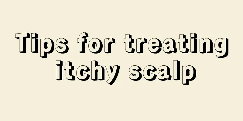 Tips for treating itchy scalp