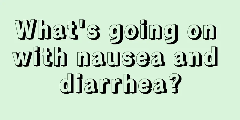 What's going on with nausea and diarrhea?