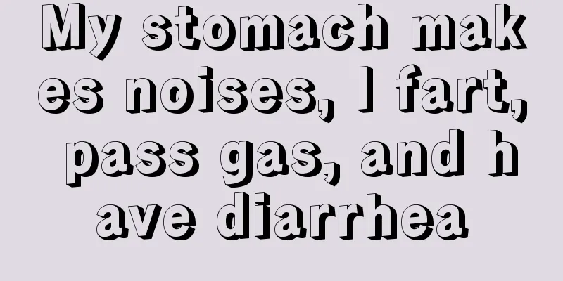 My stomach makes noises, I fart, pass gas, and have diarrhea