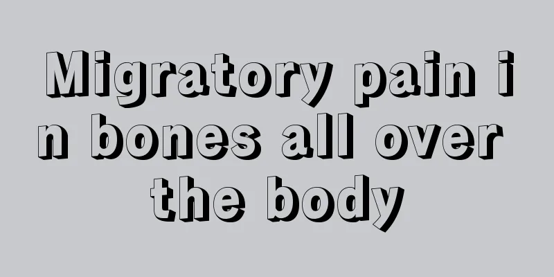 Migratory pain in bones all over the body