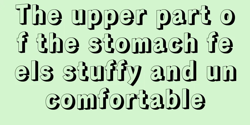 The upper part of the stomach feels stuffy and uncomfortable