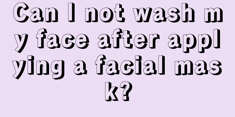 Can I not wash my face after applying a facial mask?