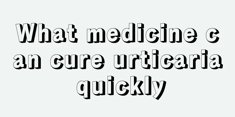 What medicine can cure urticaria quickly