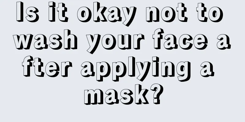 Is it okay not to wash your face after applying a mask?