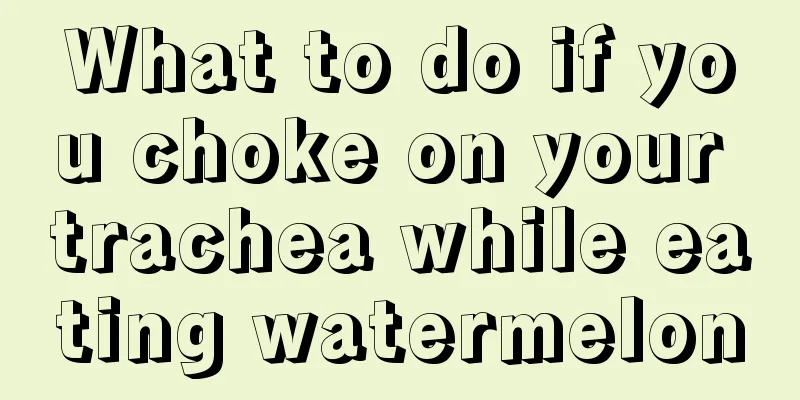 What to do if you choke on your trachea while eating watermelon