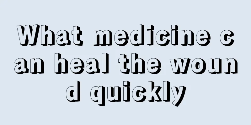 What medicine can heal the wound quickly