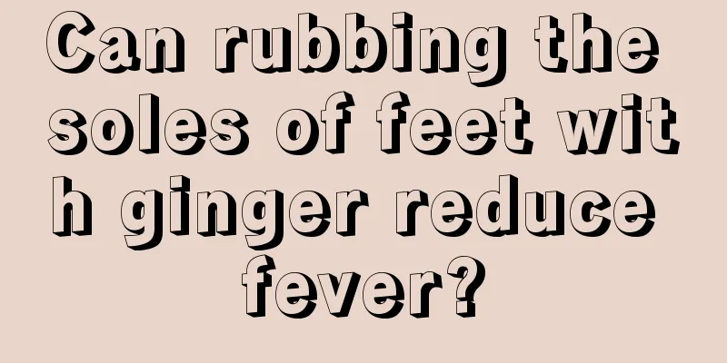 Can rubbing the soles of feet with ginger reduce fever?