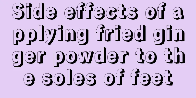 Side effects of applying fried ginger powder to the soles of feet