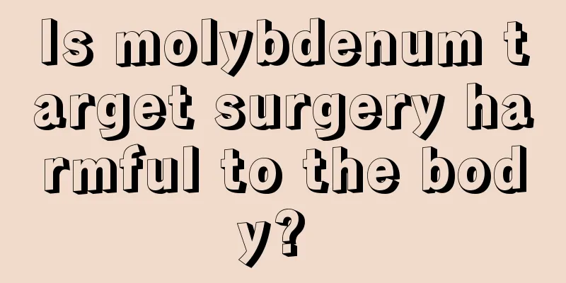 Is molybdenum target surgery harmful to the body? 