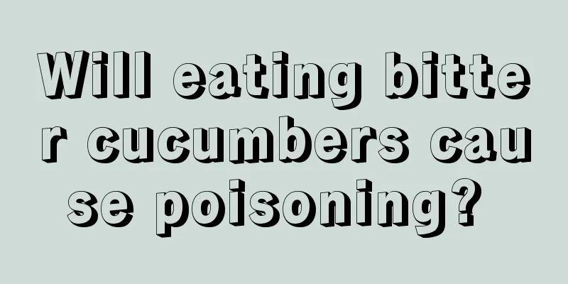 Will eating bitter cucumbers cause poisoning? 