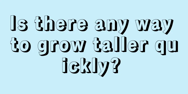 Is there any way to grow taller quickly? 