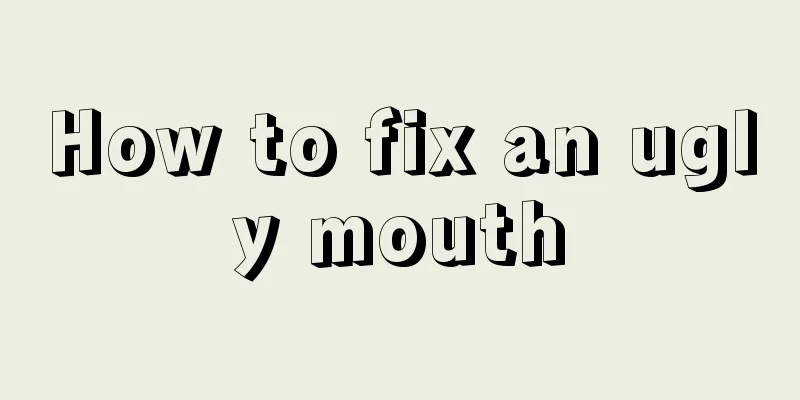 How to fix an ugly mouth