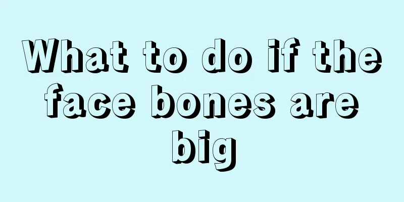 What to do if the face bones are big