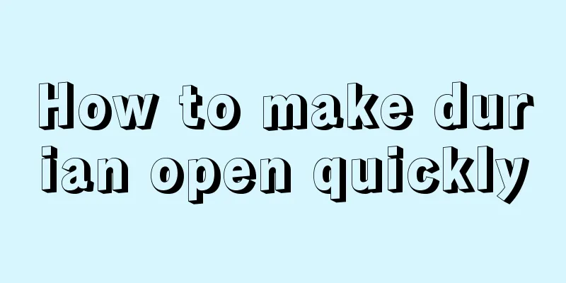 How to make durian open quickly