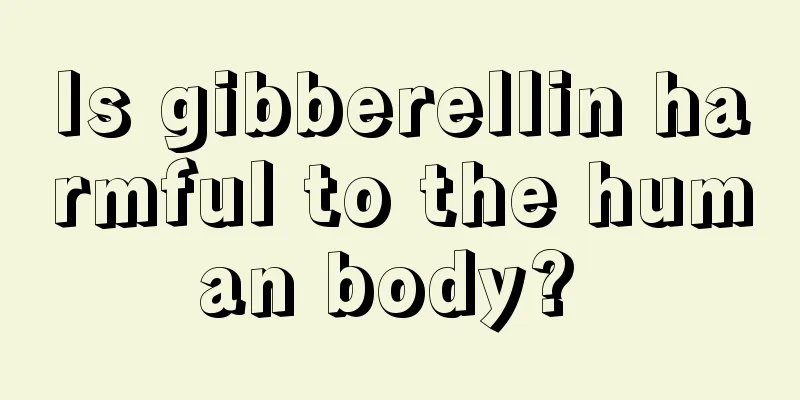Is gibberellin harmful to the human body? 