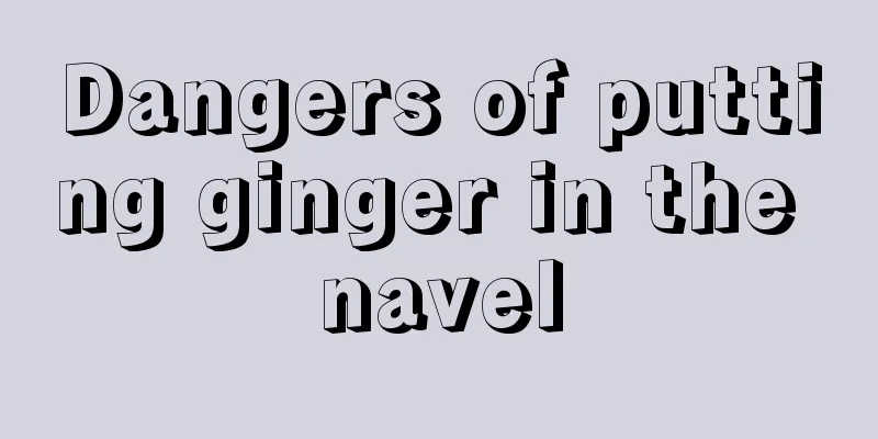 Dangers of putting ginger in the navel