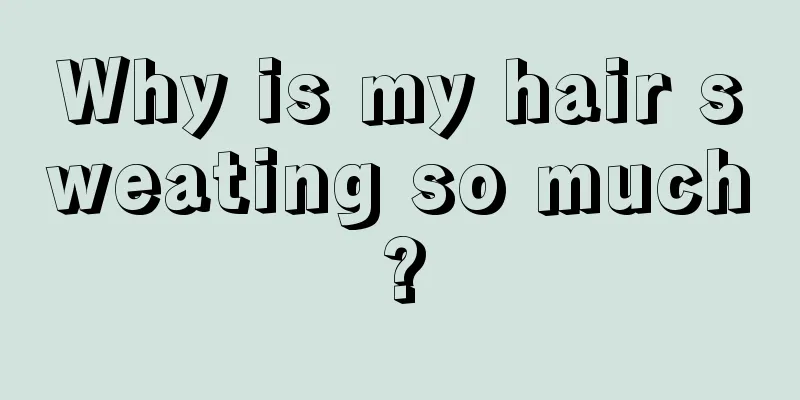 Why is my hair sweating so much?