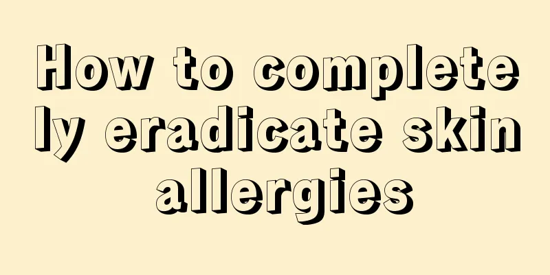 How to completely eradicate skin allergies