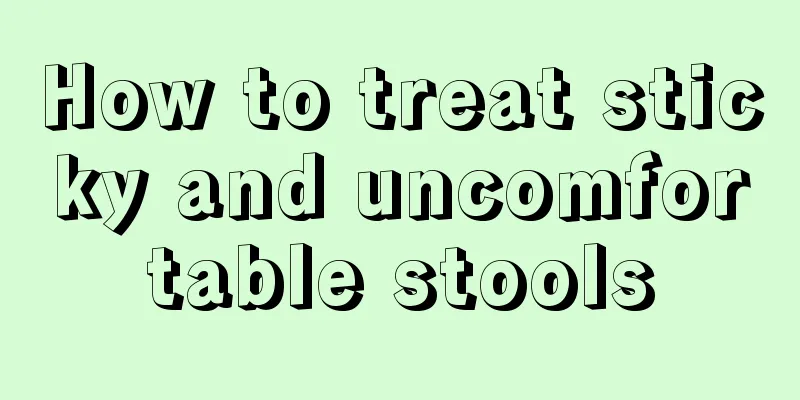 How to treat sticky and uncomfortable stools