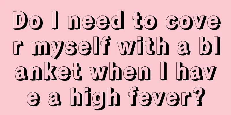 Do I need to cover myself with a blanket when I have a high fever?
