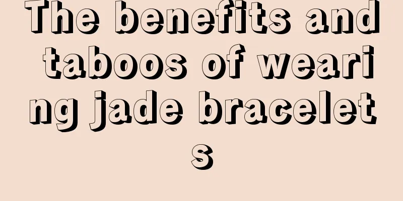 The benefits and taboos of wearing jade bracelets