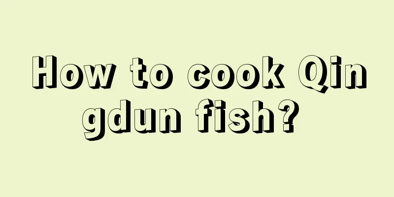 How to cook Qingdun fish? 
