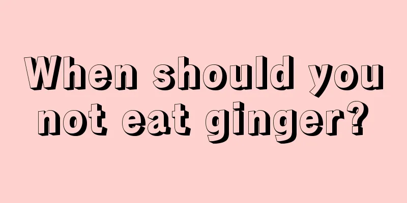 When should you not eat ginger? 