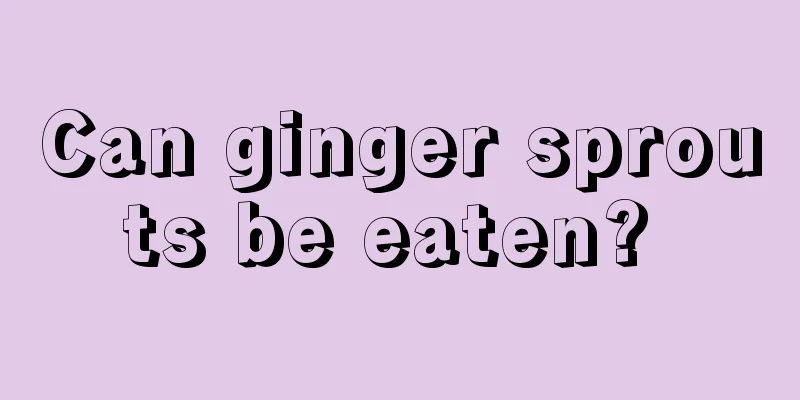 Can ginger sprouts be eaten? 