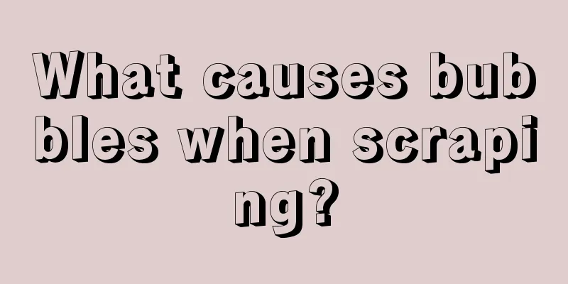 What causes bubbles when scraping?