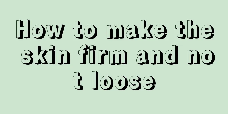 How to make the skin firm and not loose