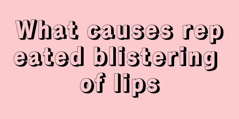 What causes repeated blistering of lips