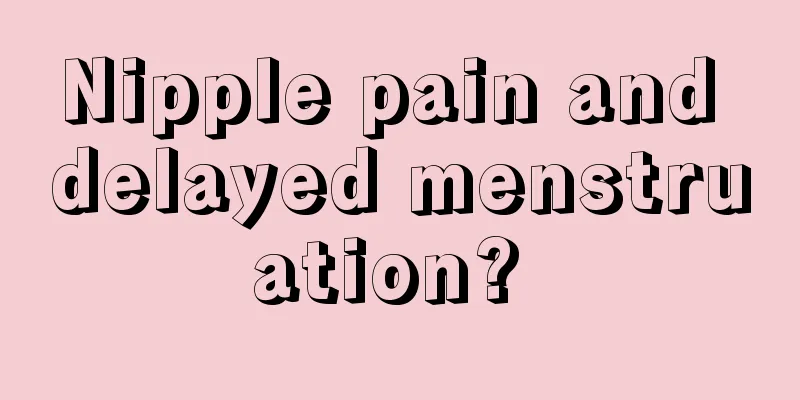Nipple pain and delayed menstruation? 