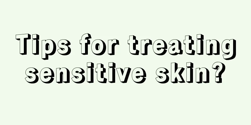 Tips for treating sensitive skin? 