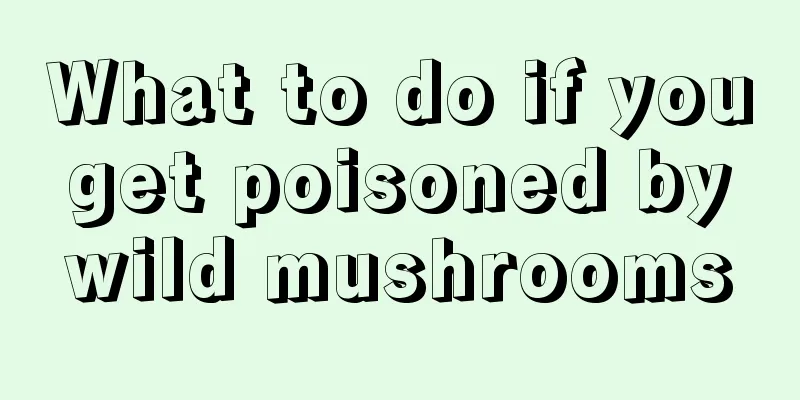 What to do if you get poisoned by wild mushrooms