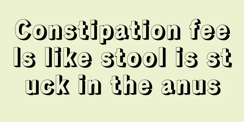 Constipation feels like stool is stuck in the anus