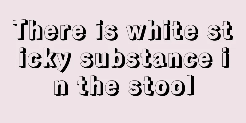 There is white sticky substance in the stool