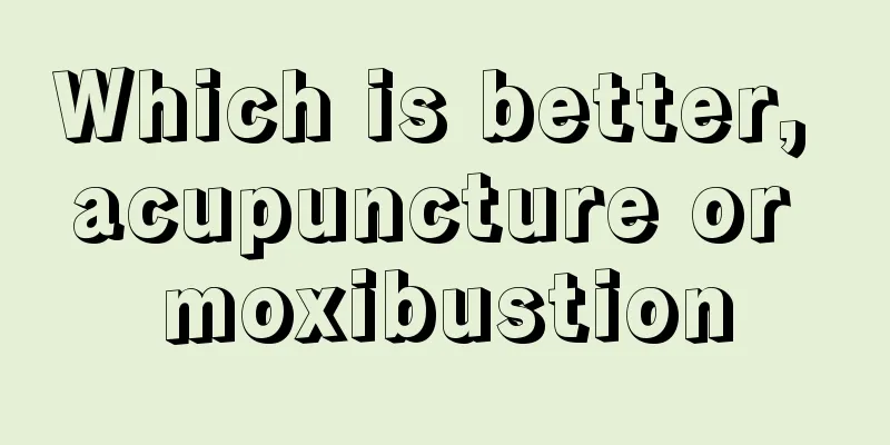 Which is better, acupuncture or moxibustion