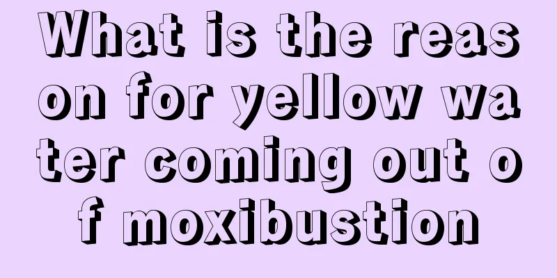 What is the reason for yellow water coming out of moxibustion