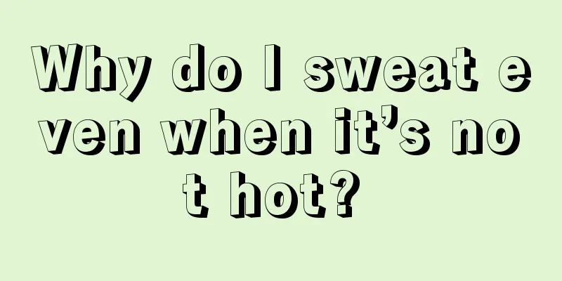 Why do I sweat even when it’s not hot? 