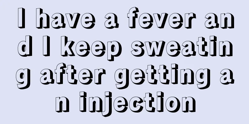I have a fever and I keep sweating after getting an injection