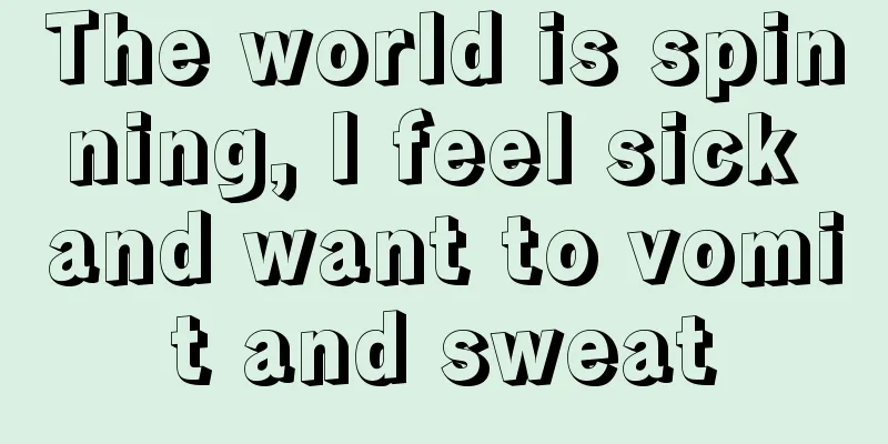The world is spinning, I feel sick and want to vomit and sweat