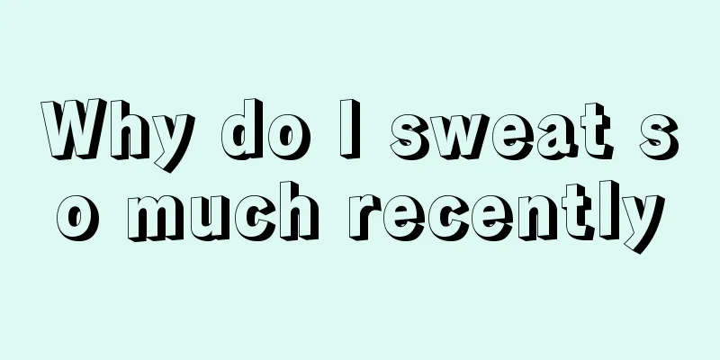 Why do I sweat so much recently
