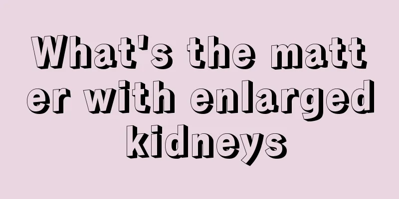What's the matter with enlarged kidneys