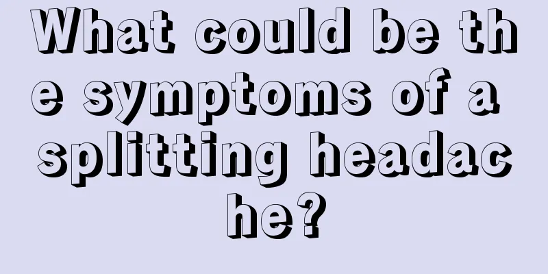 What could be the symptoms of a splitting headache?
