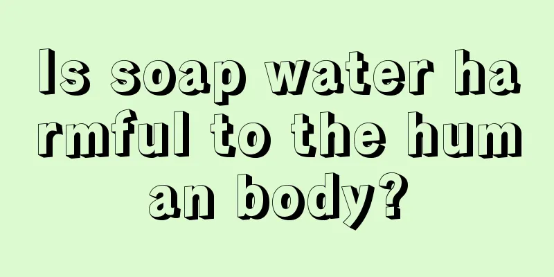 Is soap water harmful to the human body?