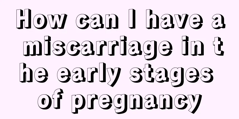 How can I have a miscarriage in the early stages of pregnancy