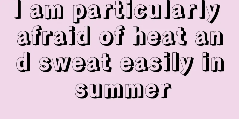 I am particularly afraid of heat and sweat easily in summer