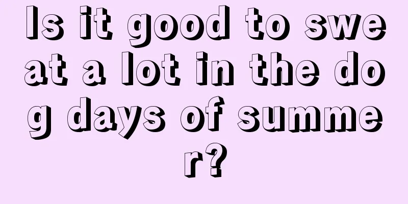 Is it good to sweat a lot in the dog days of summer?