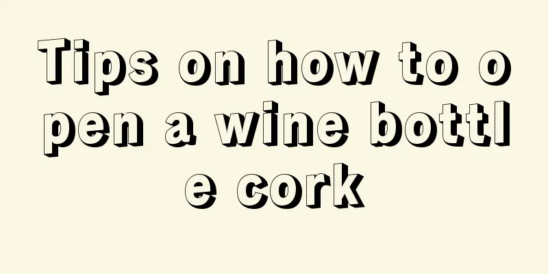Tips on how to open a wine bottle cork