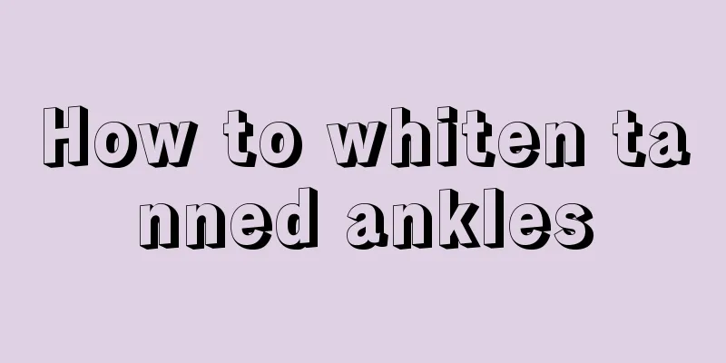 How to whiten tanned ankles